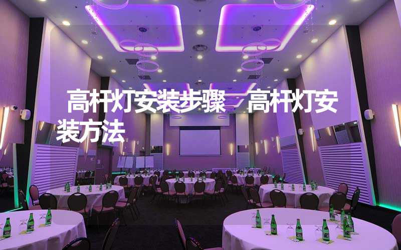 高杆灯安装步骤 高杆灯安装方法